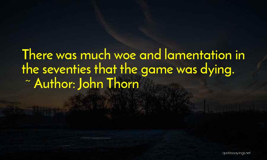 John Thorn Quotes: There Was Much Woe And Lamentation In The Seventies That The Game Was Dying.