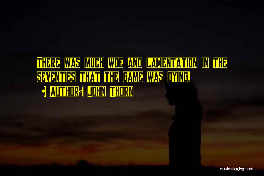 John Thorn Quotes: There Was Much Woe And Lamentation In The Seventies That The Game Was Dying.