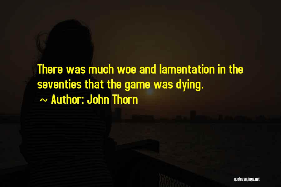 John Thorn Quotes: There Was Much Woe And Lamentation In The Seventies That The Game Was Dying.