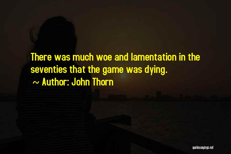 John Thorn Quotes: There Was Much Woe And Lamentation In The Seventies That The Game Was Dying.