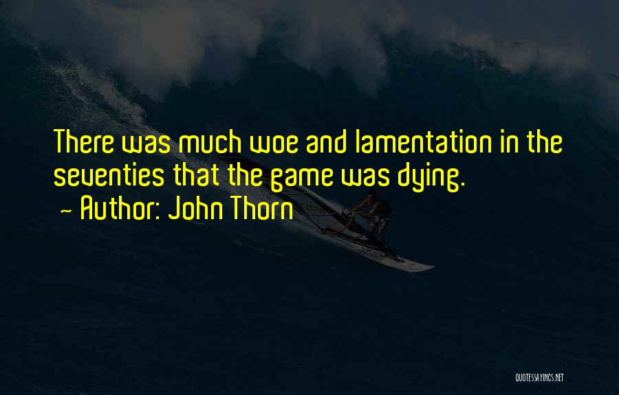 John Thorn Quotes: There Was Much Woe And Lamentation In The Seventies That The Game Was Dying.