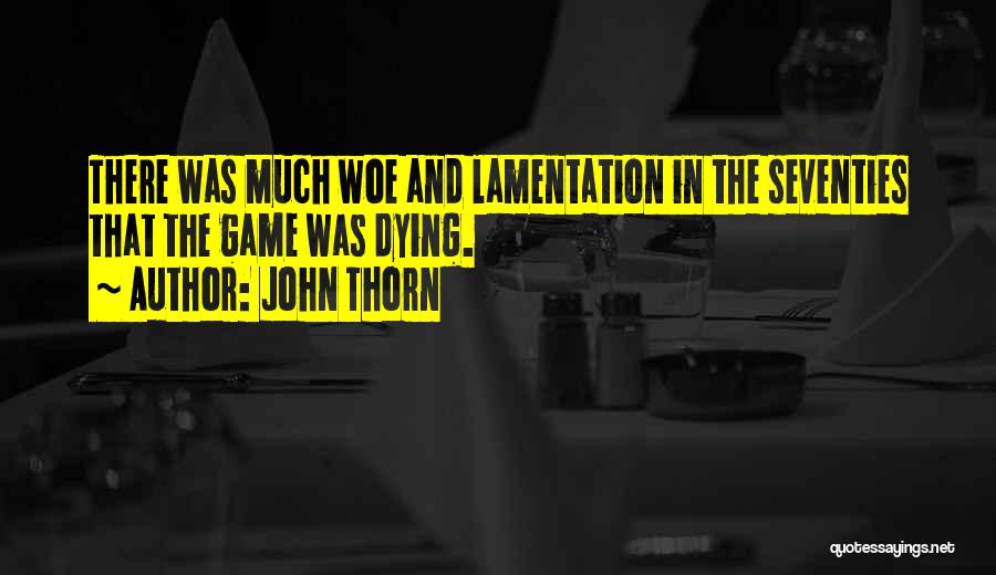 John Thorn Quotes: There Was Much Woe And Lamentation In The Seventies That The Game Was Dying.