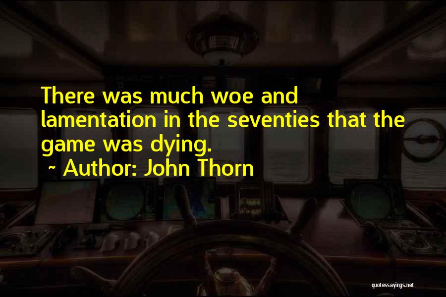 John Thorn Quotes: There Was Much Woe And Lamentation In The Seventies That The Game Was Dying.