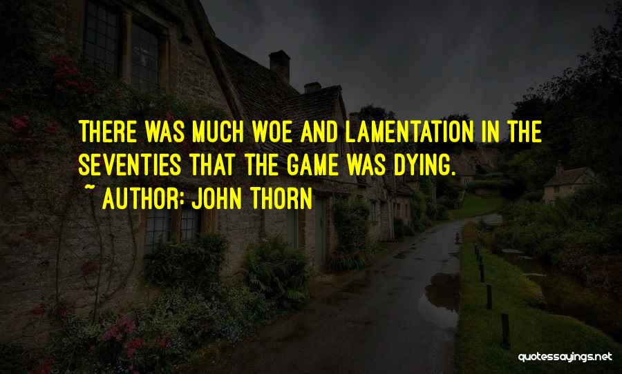 John Thorn Quotes: There Was Much Woe And Lamentation In The Seventies That The Game Was Dying.