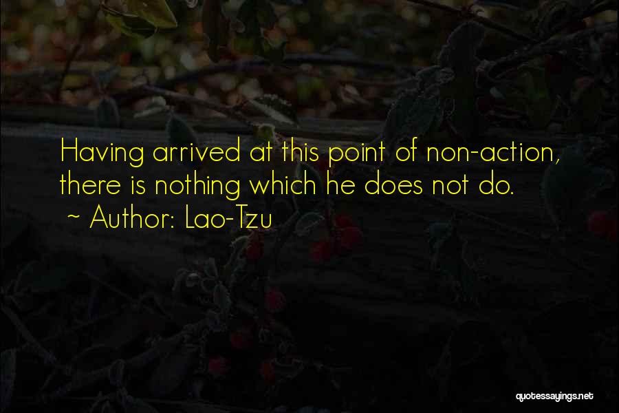 Lao-Tzu Quotes: Having Arrived At This Point Of Non-action, There Is Nothing Which He Does Not Do.