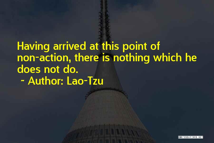Lao-Tzu Quotes: Having Arrived At This Point Of Non-action, There Is Nothing Which He Does Not Do.