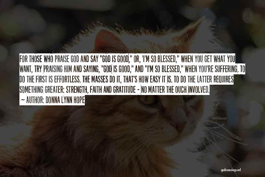 Donna Lynn Hope Quotes: For Those Who Praise God And Say God Is Good, Or, 'i'm So Blessed, When You Get What You Want,