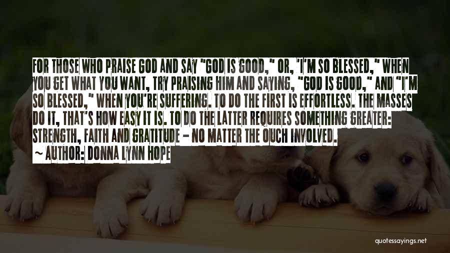 Donna Lynn Hope Quotes: For Those Who Praise God And Say God Is Good, Or, 'i'm So Blessed, When You Get What You Want,