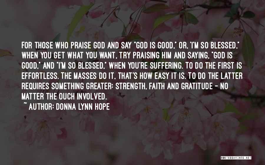 Donna Lynn Hope Quotes: For Those Who Praise God And Say God Is Good, Or, 'i'm So Blessed, When You Get What You Want,