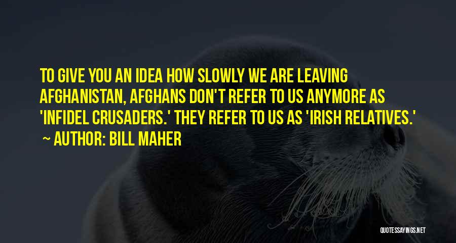 Bill Maher Quotes: To Give You An Idea How Slowly We Are Leaving Afghanistan, Afghans Don't Refer To Us Anymore As 'infidel Crusaders.'