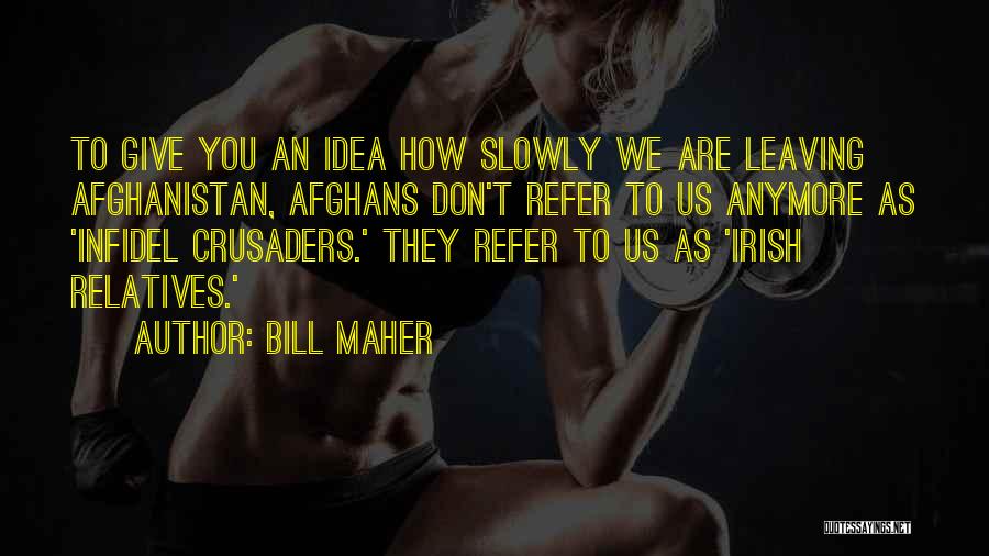 Bill Maher Quotes: To Give You An Idea How Slowly We Are Leaving Afghanistan, Afghans Don't Refer To Us Anymore As 'infidel Crusaders.'