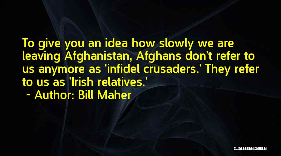 Bill Maher Quotes: To Give You An Idea How Slowly We Are Leaving Afghanistan, Afghans Don't Refer To Us Anymore As 'infidel Crusaders.'