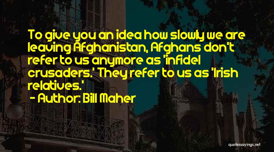 Bill Maher Quotes: To Give You An Idea How Slowly We Are Leaving Afghanistan, Afghans Don't Refer To Us Anymore As 'infidel Crusaders.'