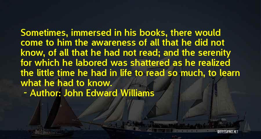 John Edward Williams Quotes: Sometimes, Immersed In His Books, There Would Come To Him The Awareness Of All That He Did Not Know, Of