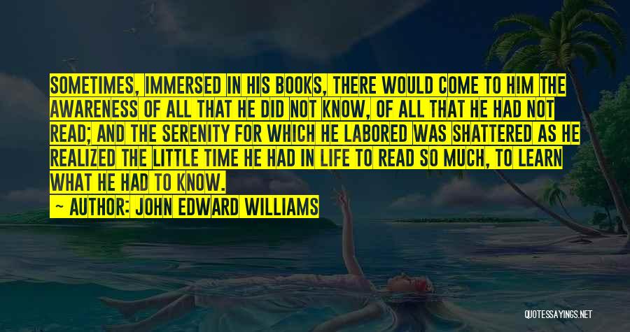 John Edward Williams Quotes: Sometimes, Immersed In His Books, There Would Come To Him The Awareness Of All That He Did Not Know, Of