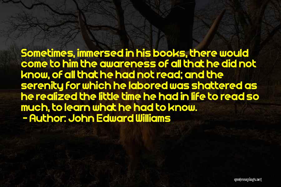 John Edward Williams Quotes: Sometimes, Immersed In His Books, There Would Come To Him The Awareness Of All That He Did Not Know, Of