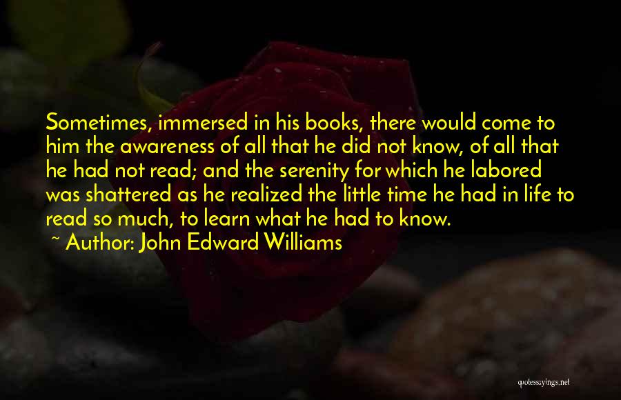 John Edward Williams Quotes: Sometimes, Immersed In His Books, There Would Come To Him The Awareness Of All That He Did Not Know, Of