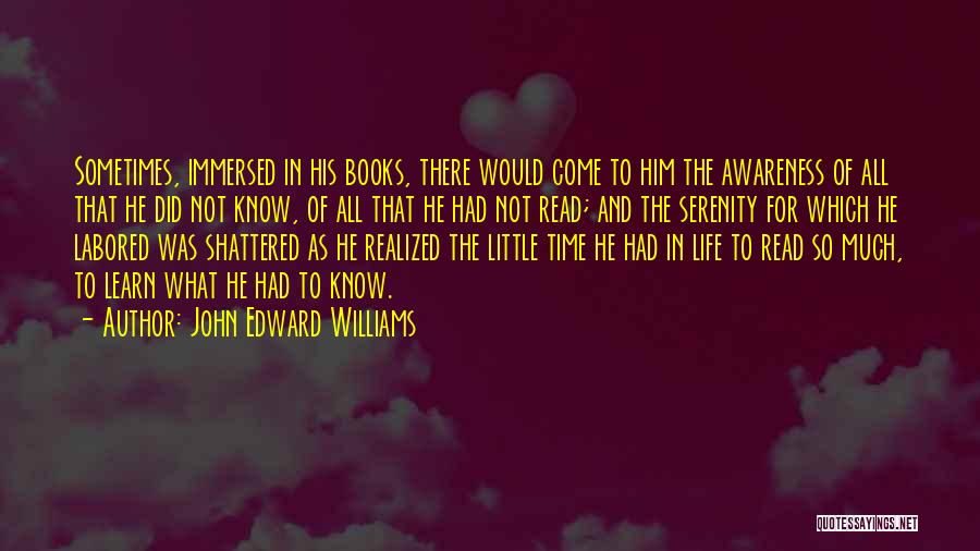 John Edward Williams Quotes: Sometimes, Immersed In His Books, There Would Come To Him The Awareness Of All That He Did Not Know, Of