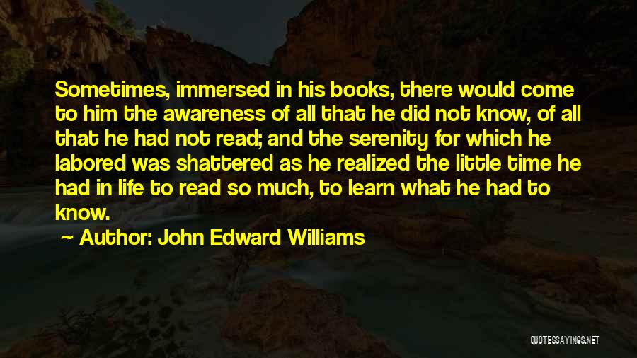 John Edward Williams Quotes: Sometimes, Immersed In His Books, There Would Come To Him The Awareness Of All That He Did Not Know, Of