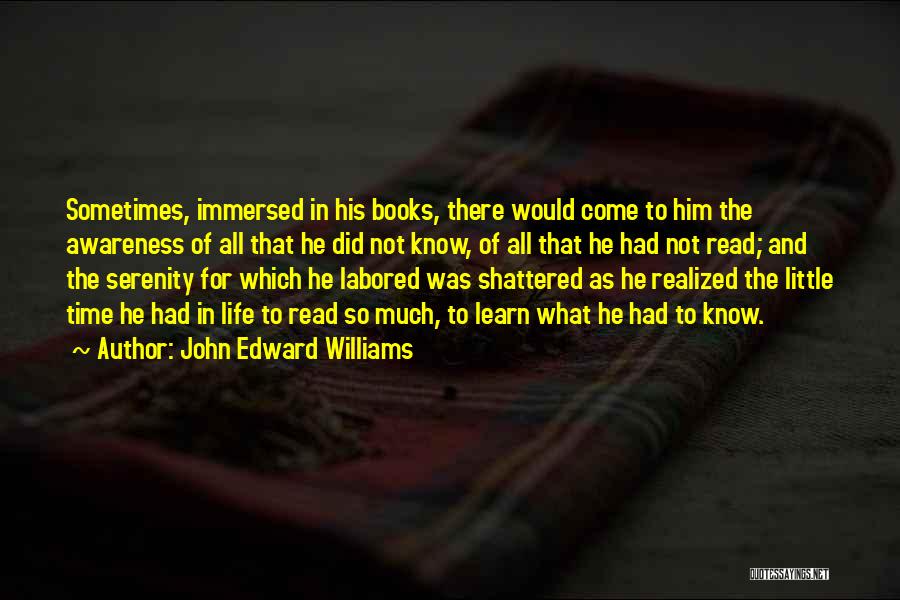 John Edward Williams Quotes: Sometimes, Immersed In His Books, There Would Come To Him The Awareness Of All That He Did Not Know, Of