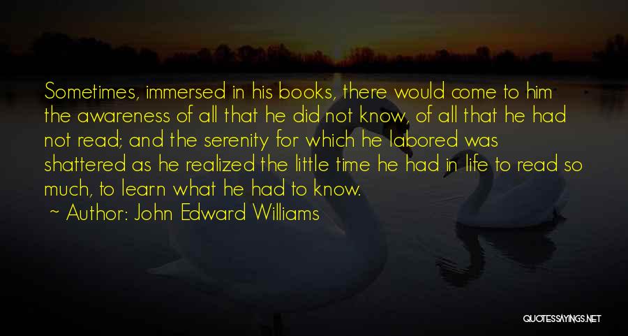 John Edward Williams Quotes: Sometimes, Immersed In His Books, There Would Come To Him The Awareness Of All That He Did Not Know, Of