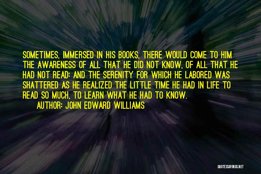 John Edward Williams Quotes: Sometimes, Immersed In His Books, There Would Come To Him The Awareness Of All That He Did Not Know, Of