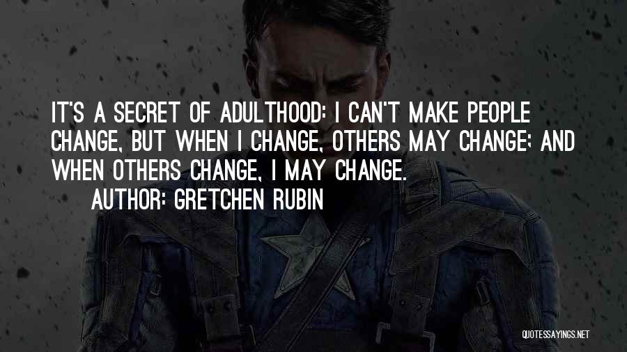 Gretchen Rubin Quotes: It's A Secret Of Adulthood: I Can't Make People Change, But When I Change, Others May Change; And When Others