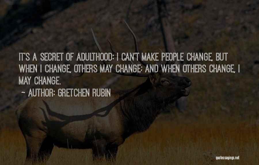 Gretchen Rubin Quotes: It's A Secret Of Adulthood: I Can't Make People Change, But When I Change, Others May Change; And When Others