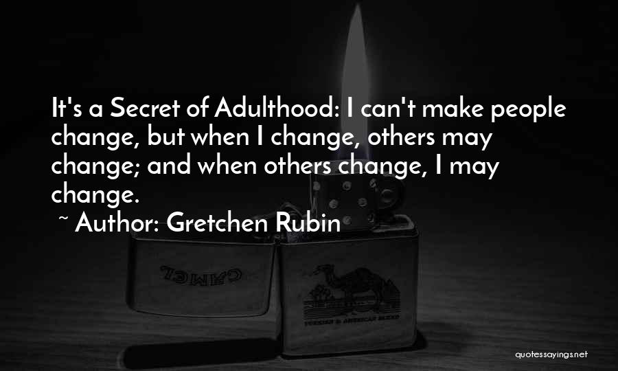Gretchen Rubin Quotes: It's A Secret Of Adulthood: I Can't Make People Change, But When I Change, Others May Change; And When Others