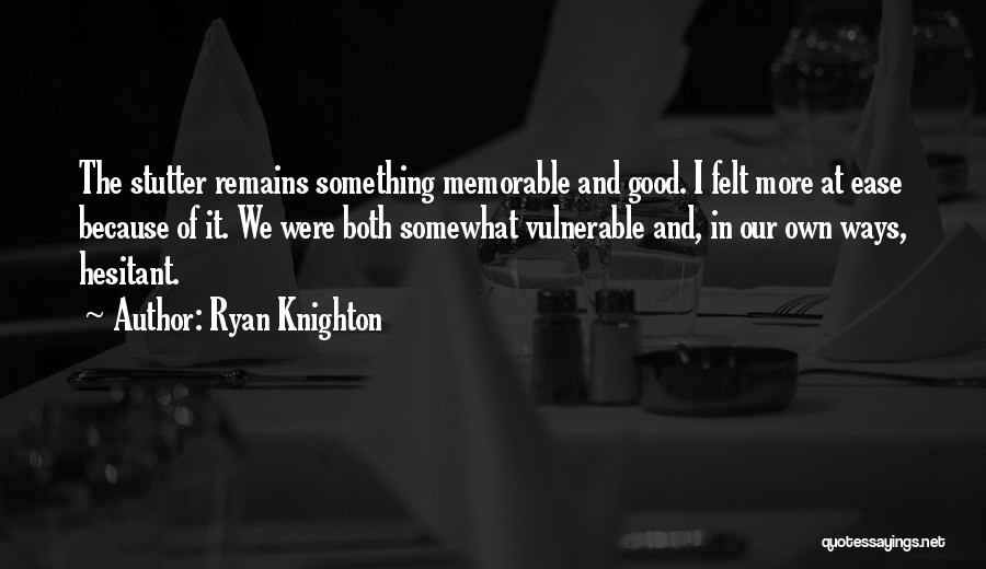 Ryan Knighton Quotes: The Stutter Remains Something Memorable And Good. I Felt More At Ease Because Of It. We Were Both Somewhat Vulnerable