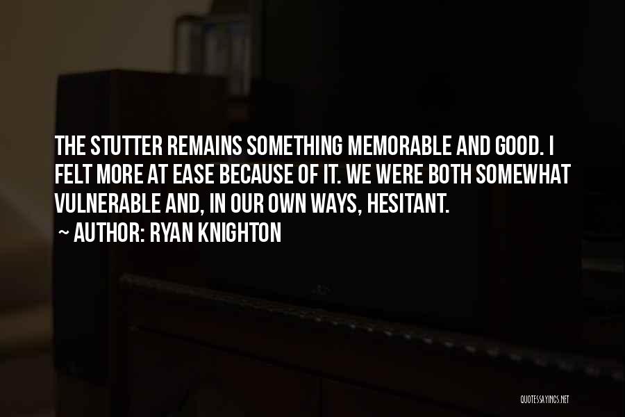 Ryan Knighton Quotes: The Stutter Remains Something Memorable And Good. I Felt More At Ease Because Of It. We Were Both Somewhat Vulnerable