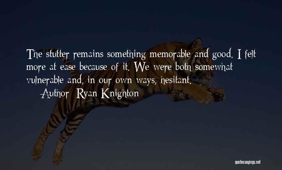 Ryan Knighton Quotes: The Stutter Remains Something Memorable And Good. I Felt More At Ease Because Of It. We Were Both Somewhat Vulnerable