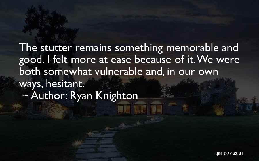 Ryan Knighton Quotes: The Stutter Remains Something Memorable And Good. I Felt More At Ease Because Of It. We Were Both Somewhat Vulnerable