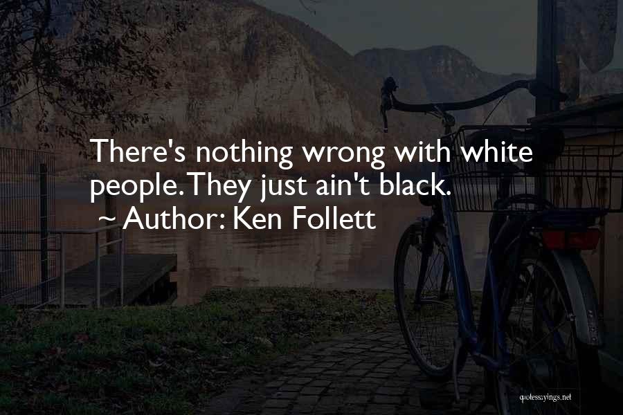 Ken Follett Quotes: There's Nothing Wrong With White People. They Just Ain't Black.