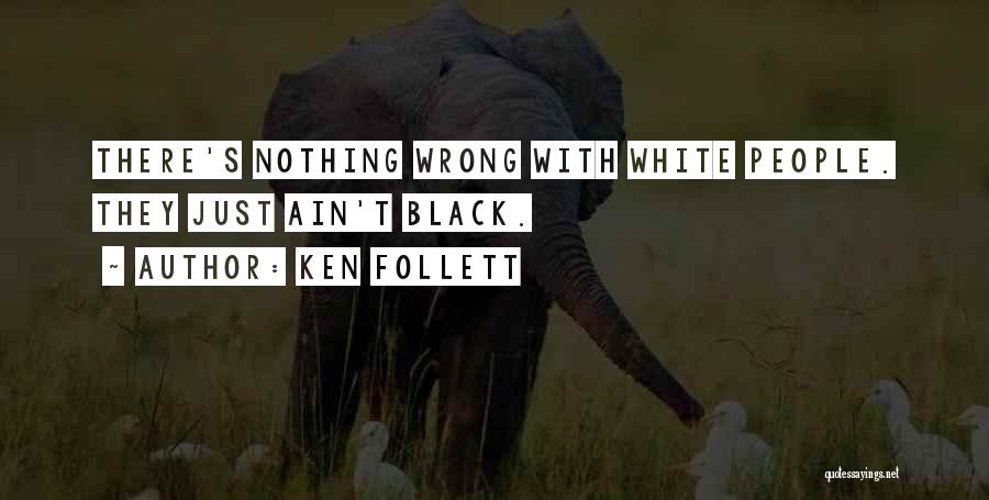 Ken Follett Quotes: There's Nothing Wrong With White People. They Just Ain't Black.