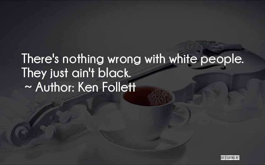 Ken Follett Quotes: There's Nothing Wrong With White People. They Just Ain't Black.
