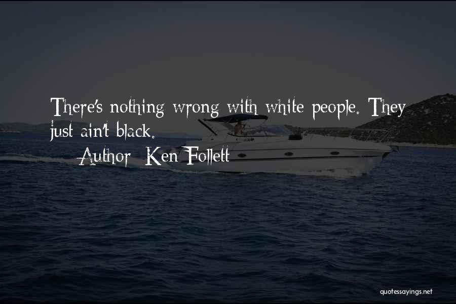 Ken Follett Quotes: There's Nothing Wrong With White People. They Just Ain't Black.