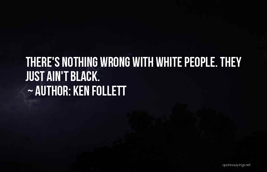 Ken Follett Quotes: There's Nothing Wrong With White People. They Just Ain't Black.