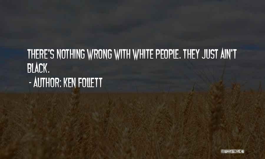 Ken Follett Quotes: There's Nothing Wrong With White People. They Just Ain't Black.