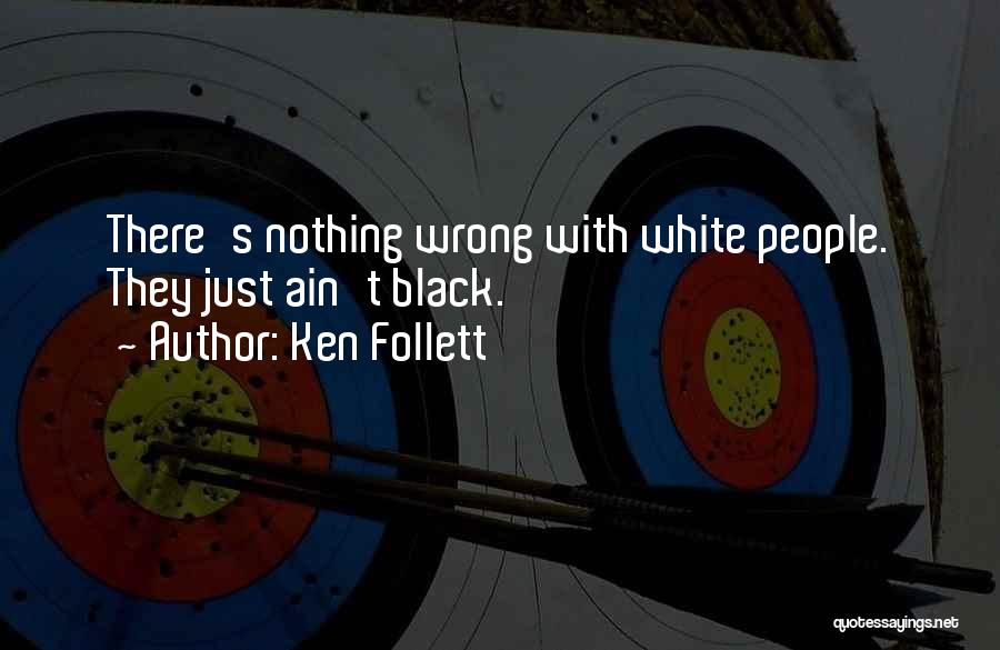 Ken Follett Quotes: There's Nothing Wrong With White People. They Just Ain't Black.