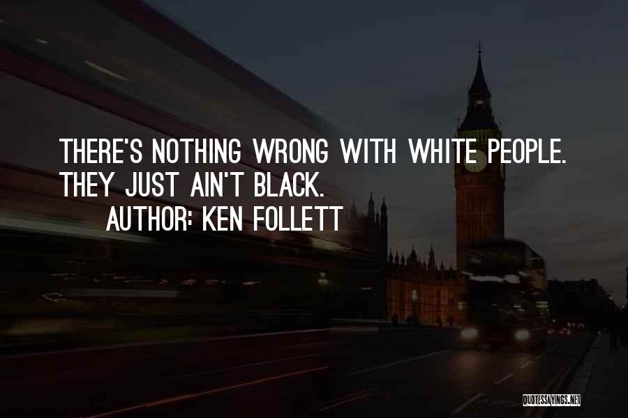 Ken Follett Quotes: There's Nothing Wrong With White People. They Just Ain't Black.