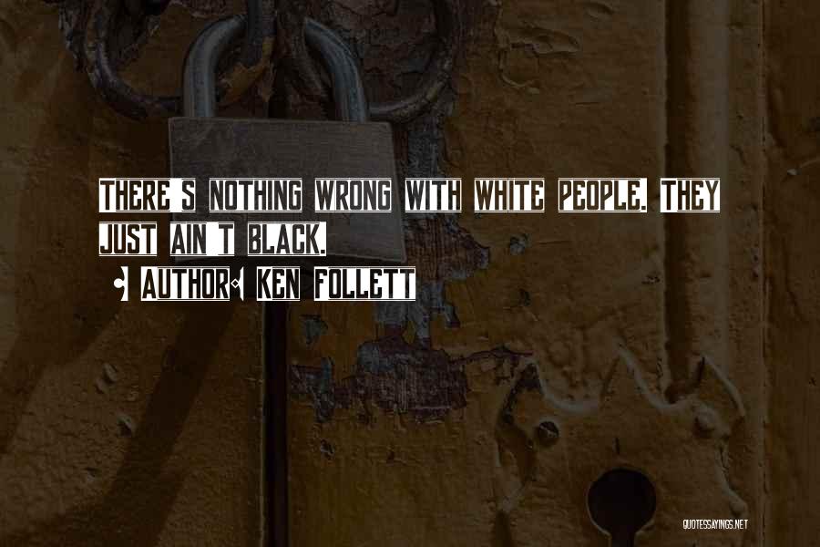 Ken Follett Quotes: There's Nothing Wrong With White People. They Just Ain't Black.