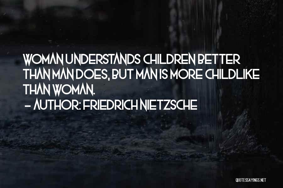Friedrich Nietzsche Quotes: Woman Understands Children Better Than Man Does, But Man Is More Childlike Than Woman.