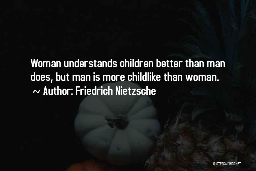 Friedrich Nietzsche Quotes: Woman Understands Children Better Than Man Does, But Man Is More Childlike Than Woman.