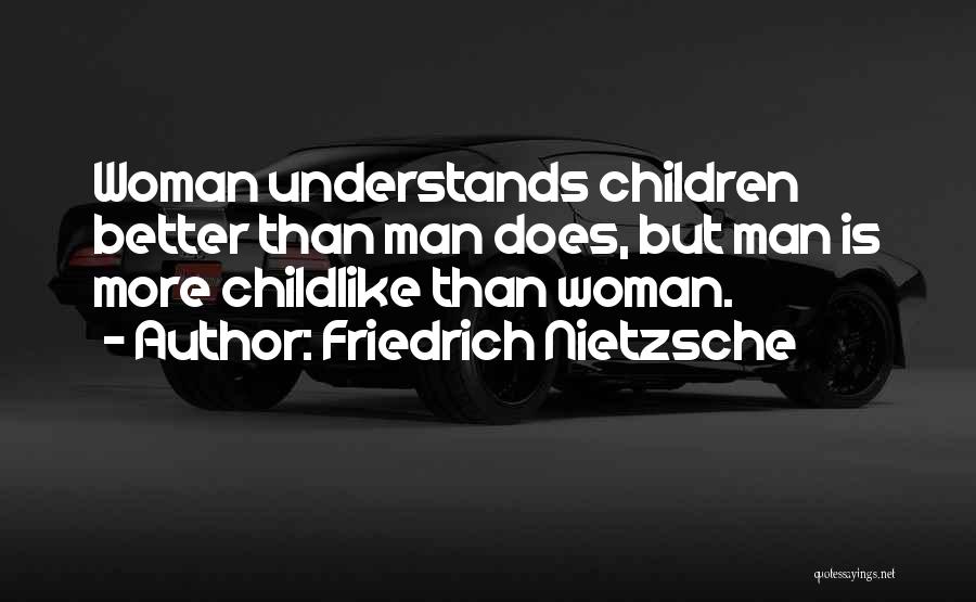 Friedrich Nietzsche Quotes: Woman Understands Children Better Than Man Does, But Man Is More Childlike Than Woman.