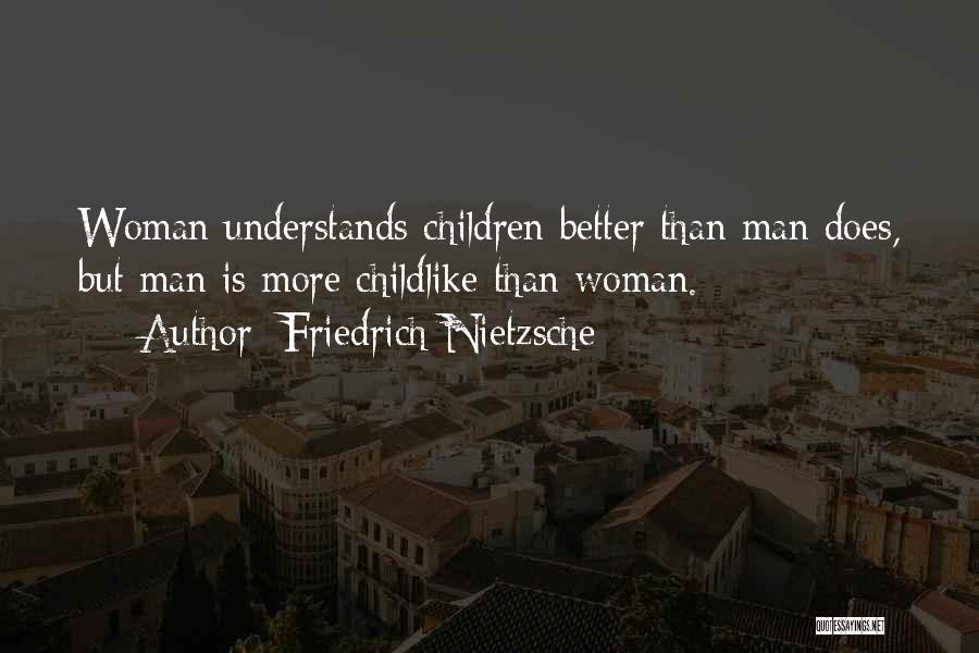 Friedrich Nietzsche Quotes: Woman Understands Children Better Than Man Does, But Man Is More Childlike Than Woman.