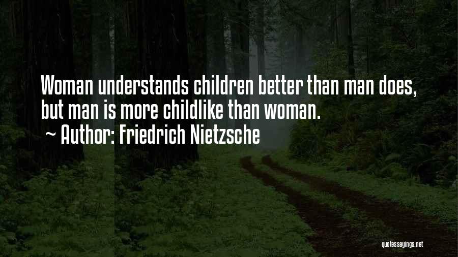 Friedrich Nietzsche Quotes: Woman Understands Children Better Than Man Does, But Man Is More Childlike Than Woman.