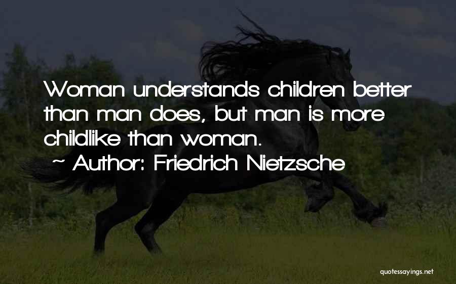 Friedrich Nietzsche Quotes: Woman Understands Children Better Than Man Does, But Man Is More Childlike Than Woman.