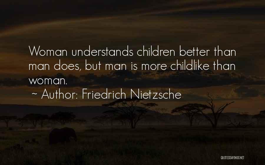 Friedrich Nietzsche Quotes: Woman Understands Children Better Than Man Does, But Man Is More Childlike Than Woman.