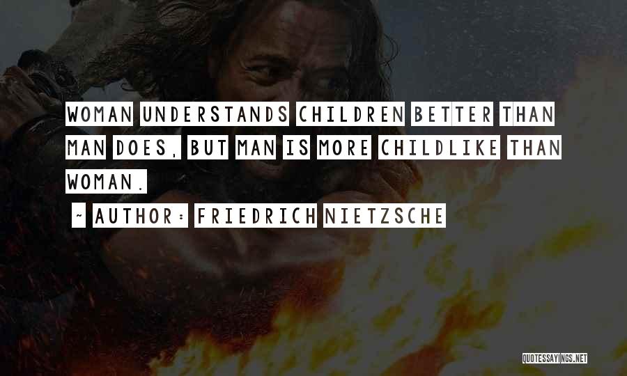 Friedrich Nietzsche Quotes: Woman Understands Children Better Than Man Does, But Man Is More Childlike Than Woman.